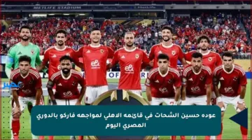 عودة حسين الشحات في قائمة الأهلي لمواجهة فاركو بالدوري المصري اليوم